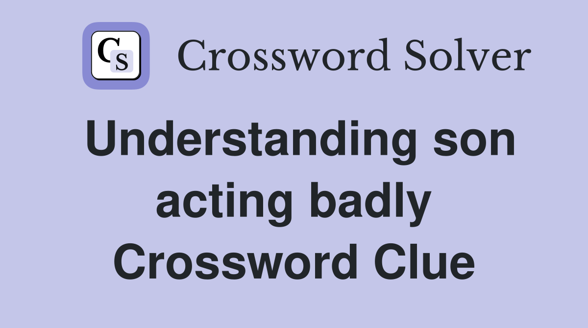 Understanding son acting badly Crossword Clue