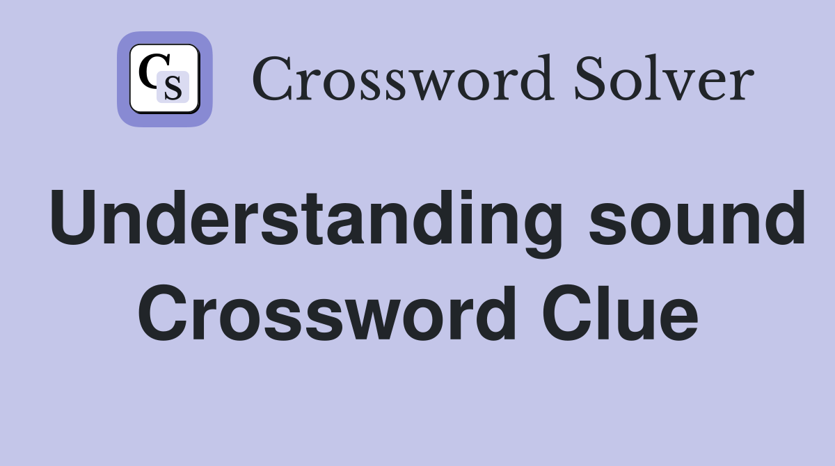 Understanding sound Crossword Clue