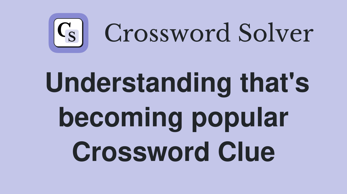 Understanding that's becoming popular Crossword Clue