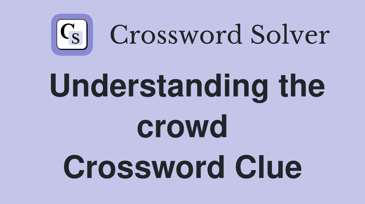 Understanding the crowd Crossword Clue