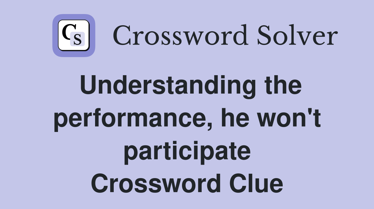 Understanding the performance, he won't participate Crossword Clue
