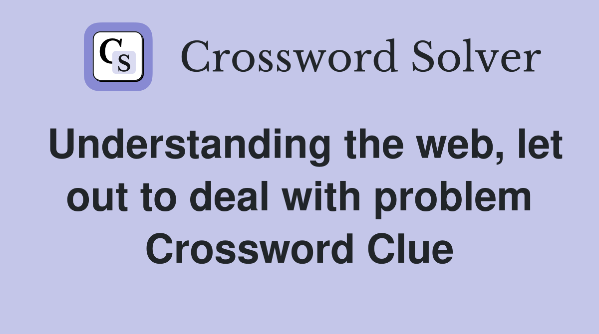 Understanding the web, let out to deal with problem Crossword Clue