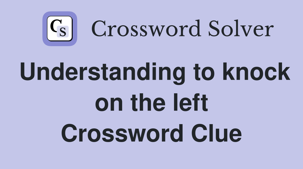 Understanding to knock on the left Crossword Clue