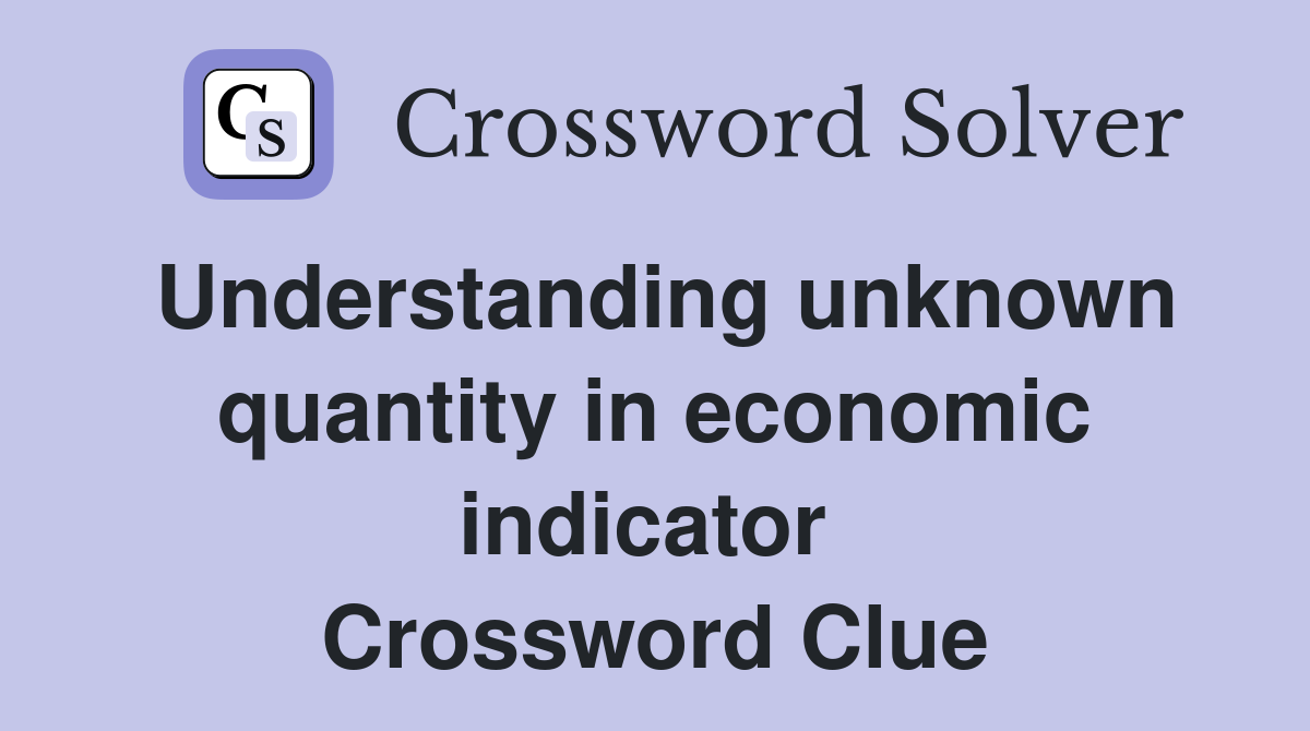 Understanding unknown quantity in economic indicator  Crossword Clue
