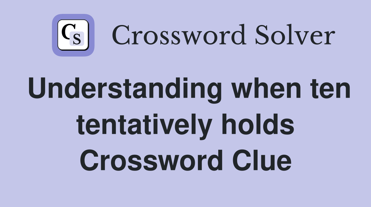Understanding when ten tentatively holds Crossword Clue