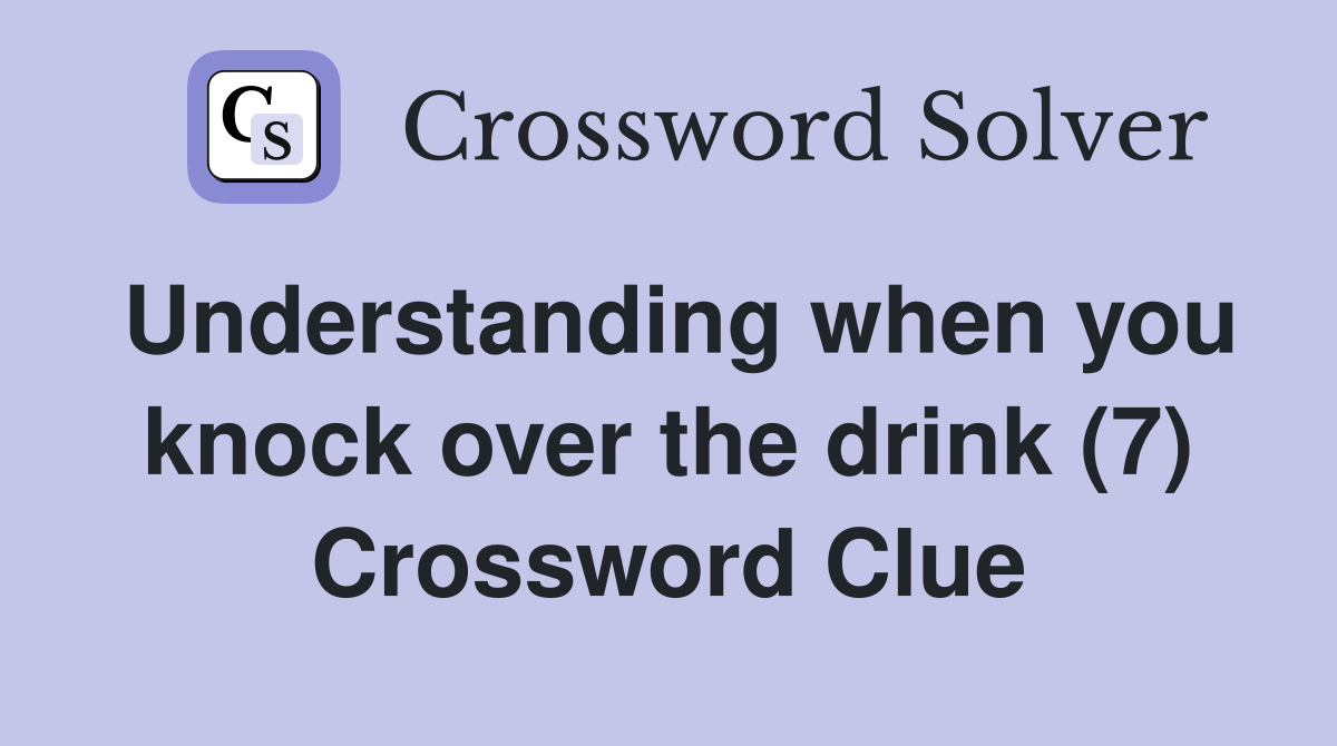 Understanding when you knock over the drink (7) Crossword Clue