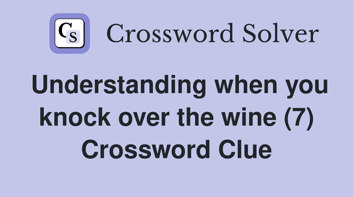 Understanding when you knock over the wine (7) Crossword Clue