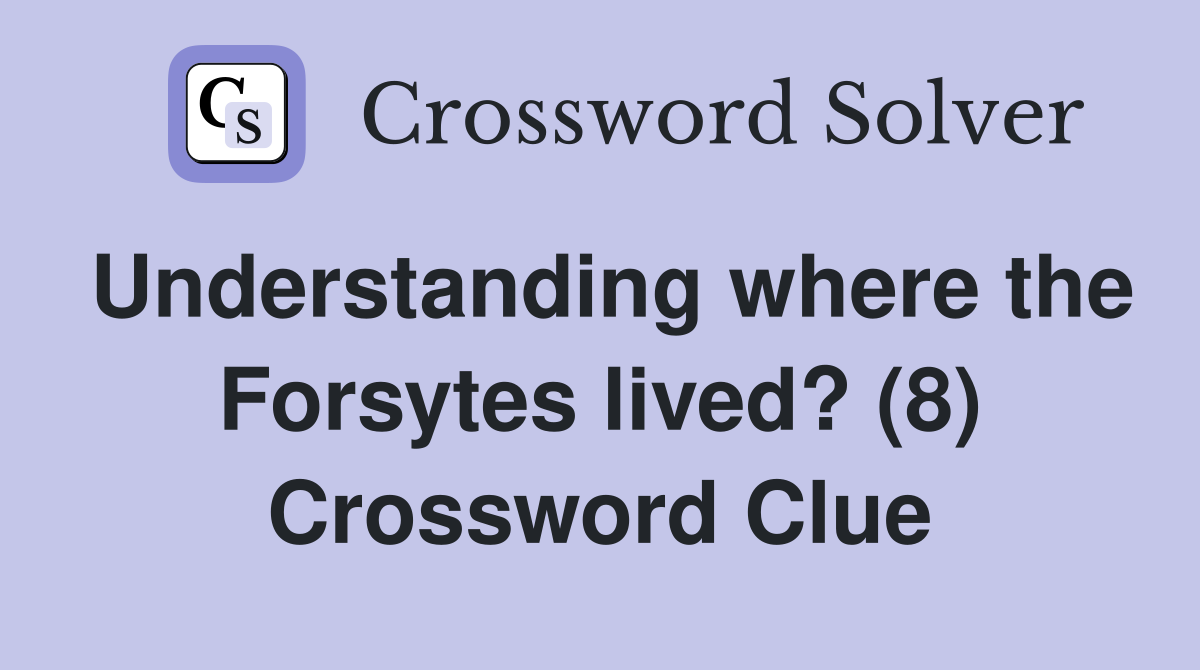 Understanding where the Forsytes lived? (8) Crossword Clue