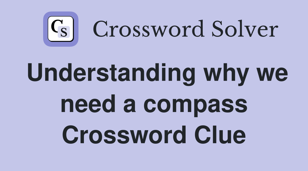Understanding why we need a compass Crossword Clue