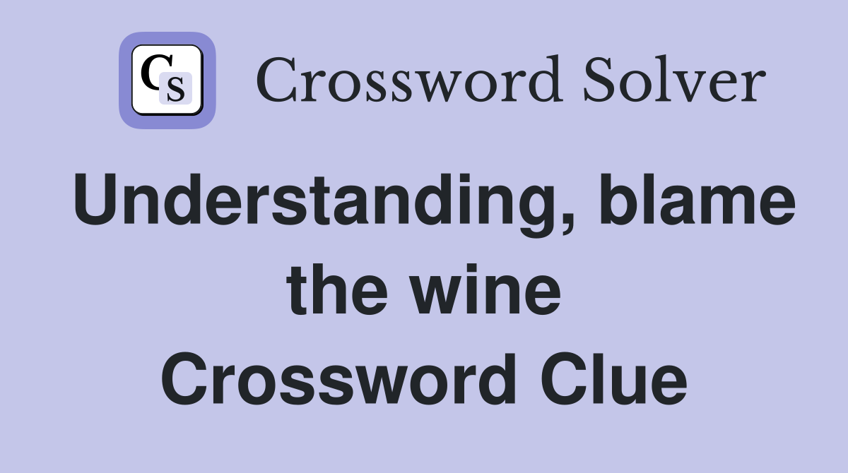 Understanding, blame the wine Crossword Clue