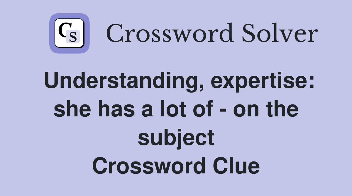 Understanding, expertise: she has a lot of - on the subject Crossword Clue