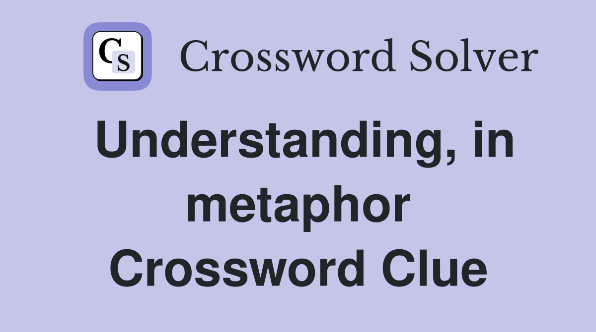 Understanding, in metaphor Crossword Clue