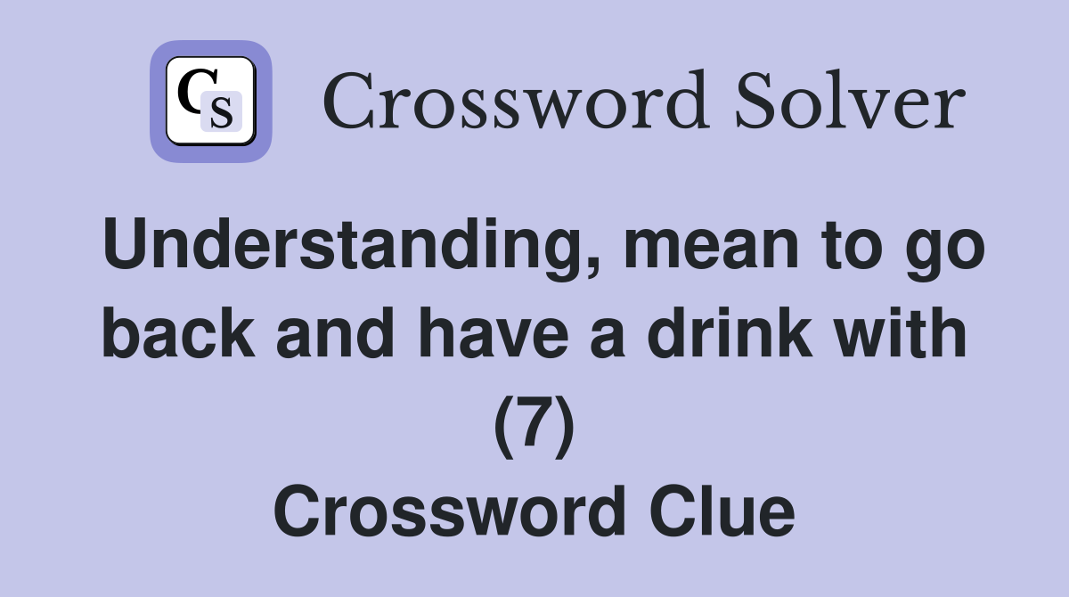 Understanding, mean to go back and have a drink with (7) Crossword Clue