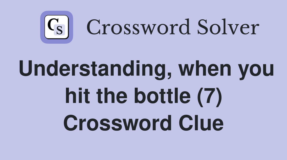 Understanding, when you hit the bottle (7) Crossword Clue