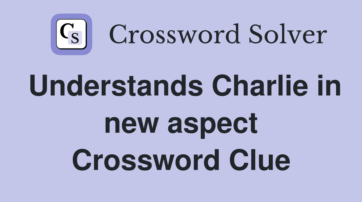 Understands Charlie in new aspect Crossword Clue