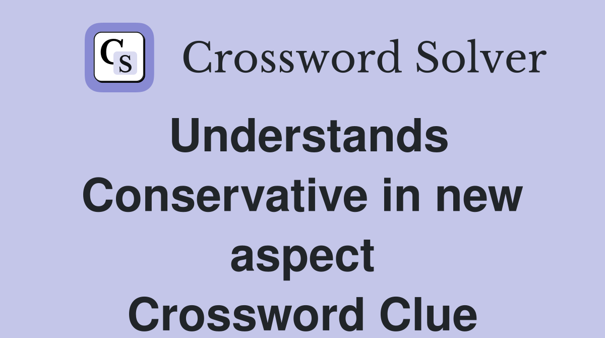 Understands Conservative in new aspect Crossword Clue