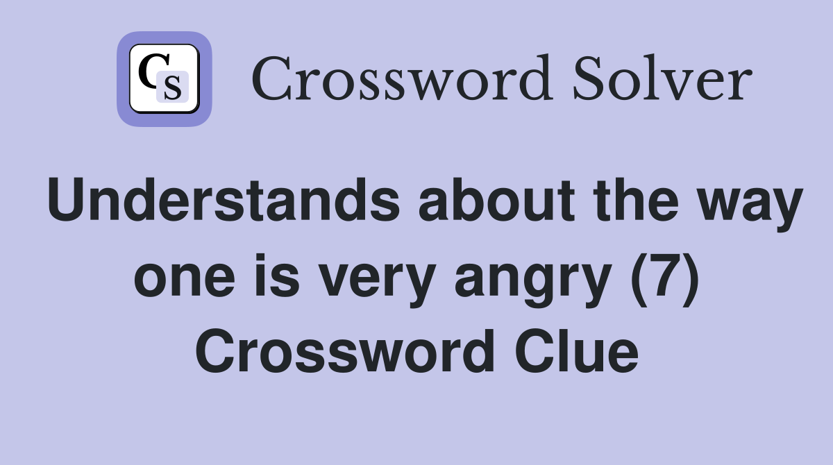 Understands about the way one is very angry (7) Crossword Clue