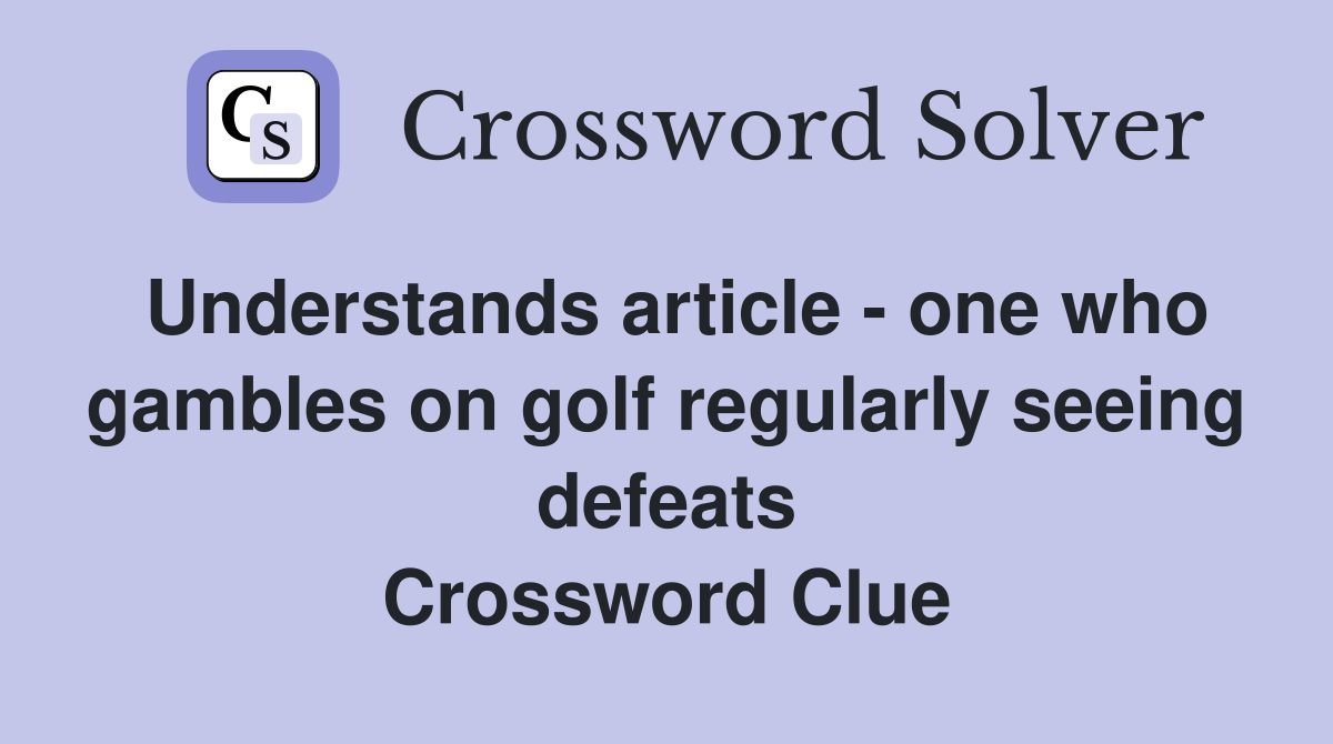 Understands article - one who gambles on golf regularly seeing defeats Crossword Clue