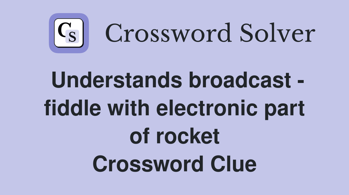 Understands broadcast - fiddle with electronic part of rocket Crossword Clue