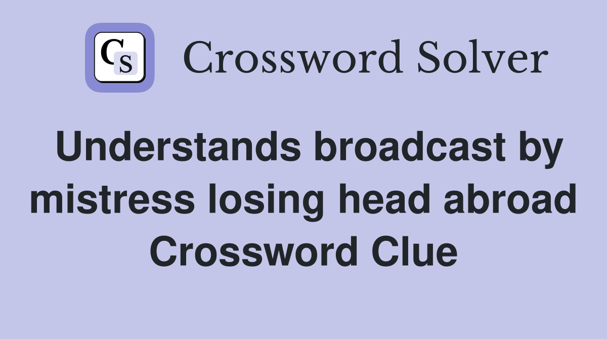 Understands broadcast by mistress losing head abroad Crossword Clue