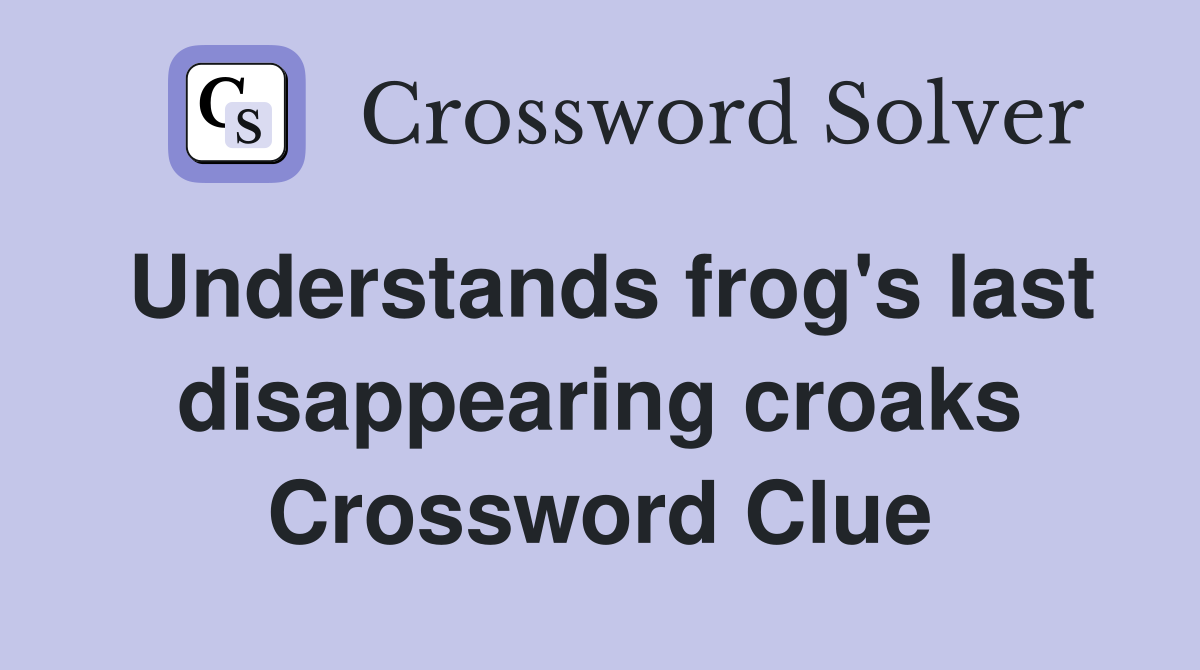 Understands frog's last disappearing croaks Crossword Clue