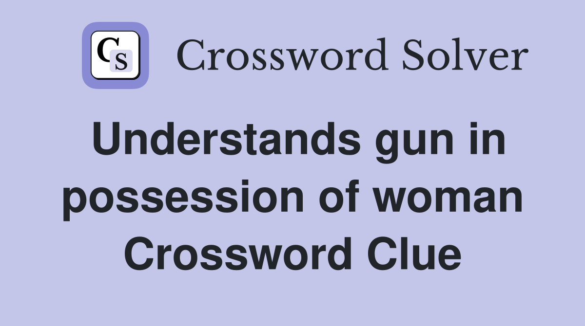 Understands gun in possession of woman Crossword Clue