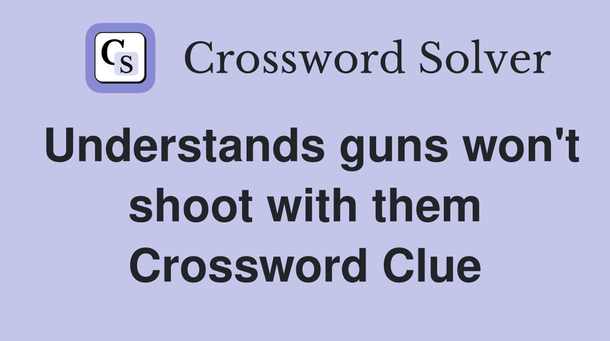 Understands guns won't shoot with them Crossword Clue