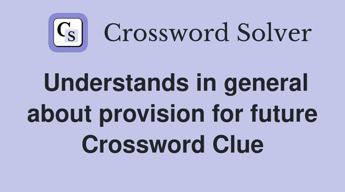 Understands in general about provision for future Crossword Clue