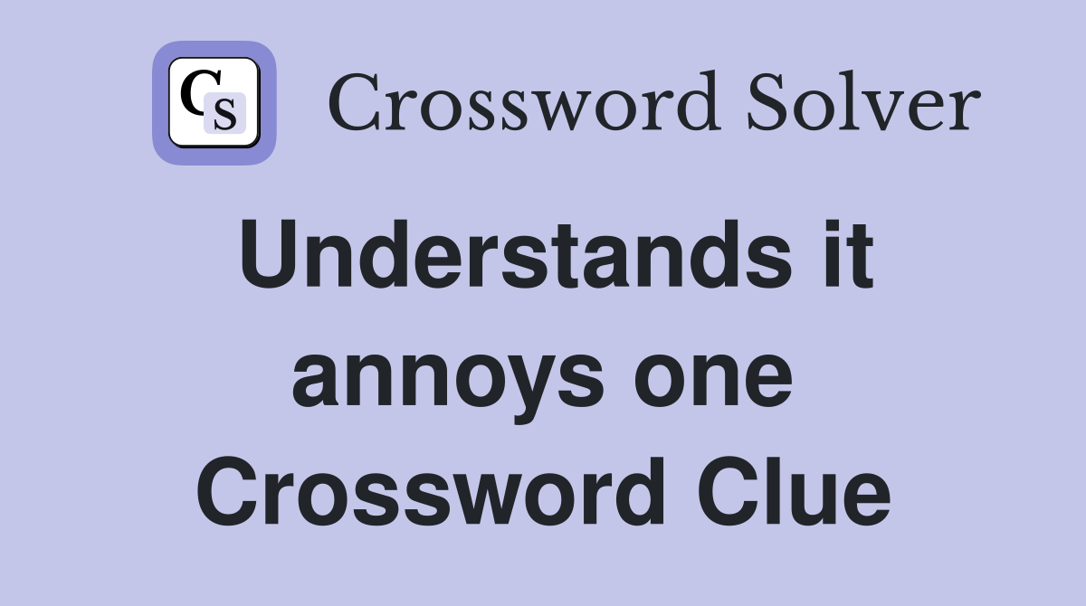 Understands it annoys one Crossword Clue