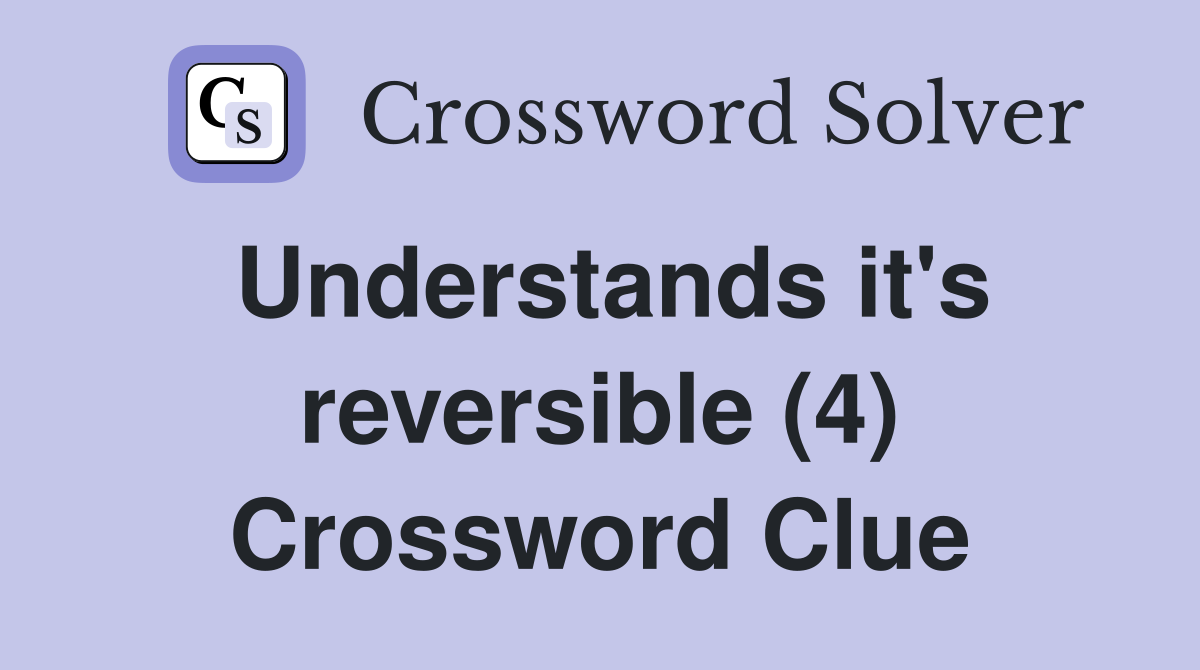 Understands it's reversible (4) Crossword Clue