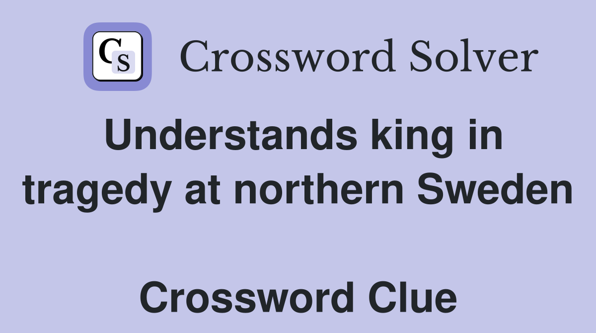 Understands king in tragedy at northern Sweden  Crossword Clue