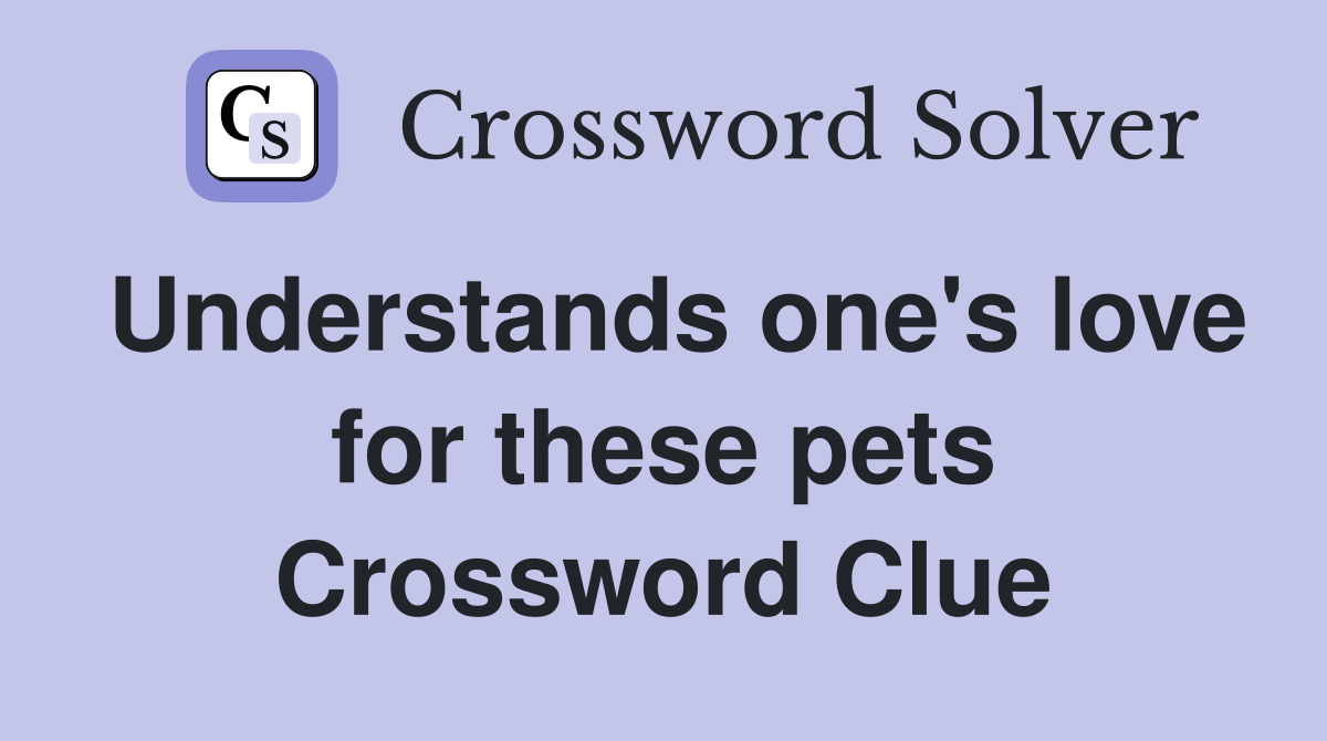 Understands one's love for these pets Crossword Clue