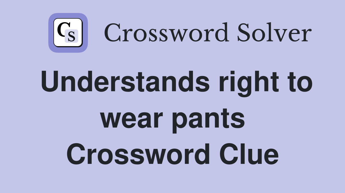 Understands right to wear pants Crossword Clue