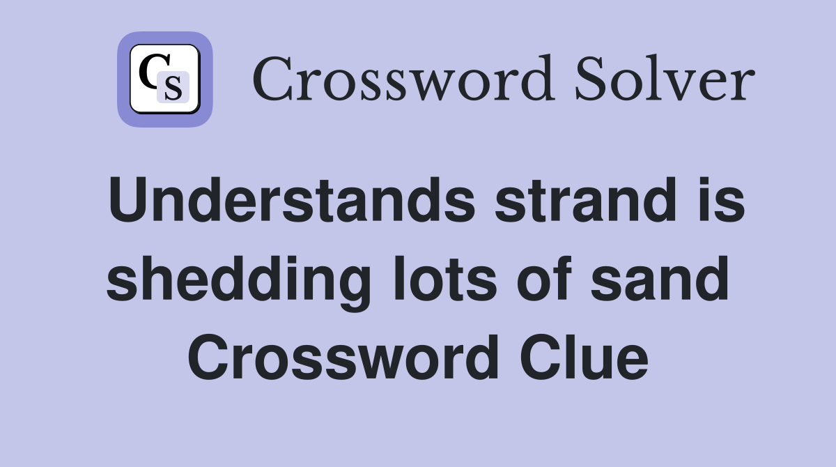 Understands strand is shedding lots of sand Crossword Clue