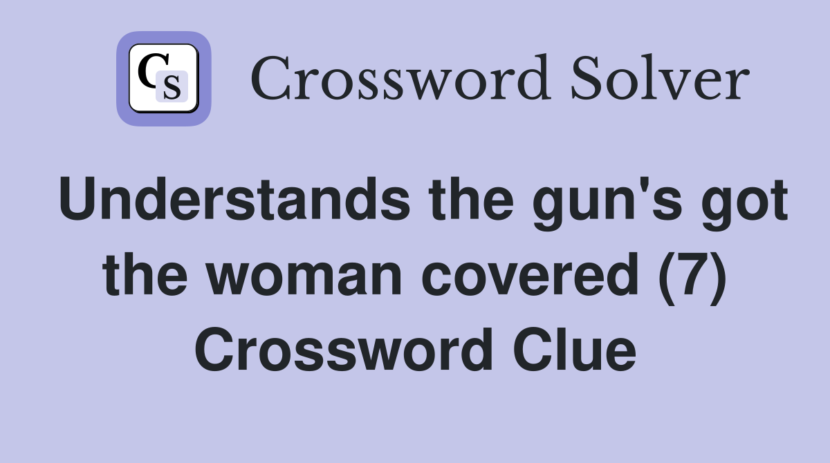 Understands the gun's got the woman covered (7) Crossword Clue