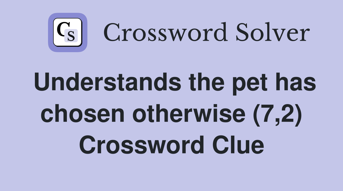 Understands the pet has chosen otherwise (7,2) Crossword Clue