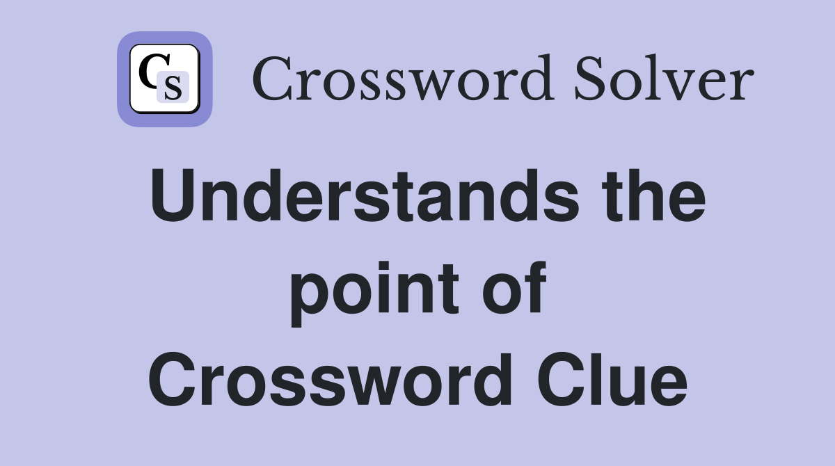 Understands the point of Crossword Clue
