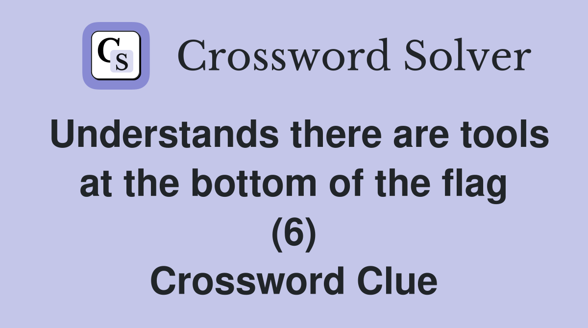 Understands there are tools at the bottom of the flag (6) Crossword Clue