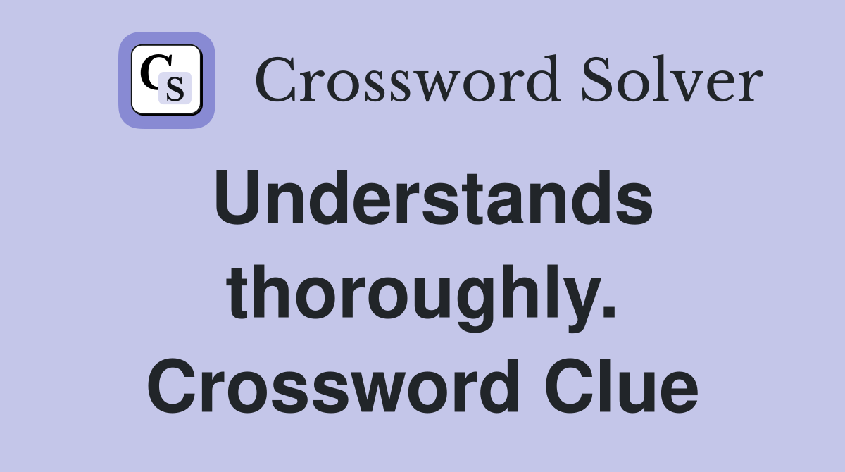 Understands thoroughly. Crossword Clue