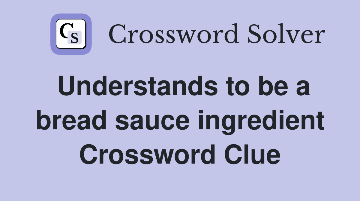 Understands to be a bread sauce ingredient Crossword Clue