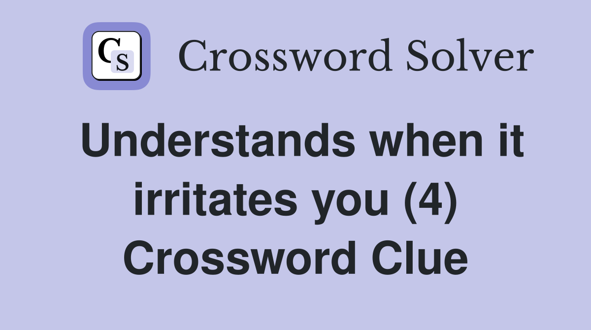 Understands when it irritates you (4) Crossword Clue