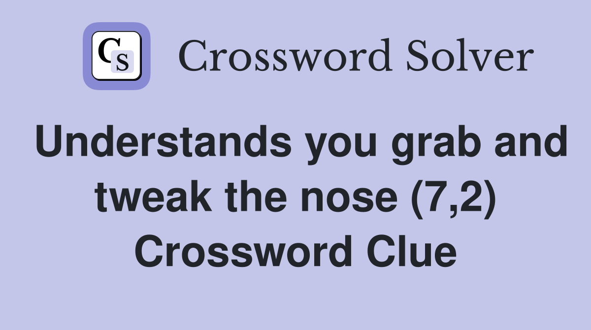 Understands you grab and tweak the nose (7,2) Crossword Clue