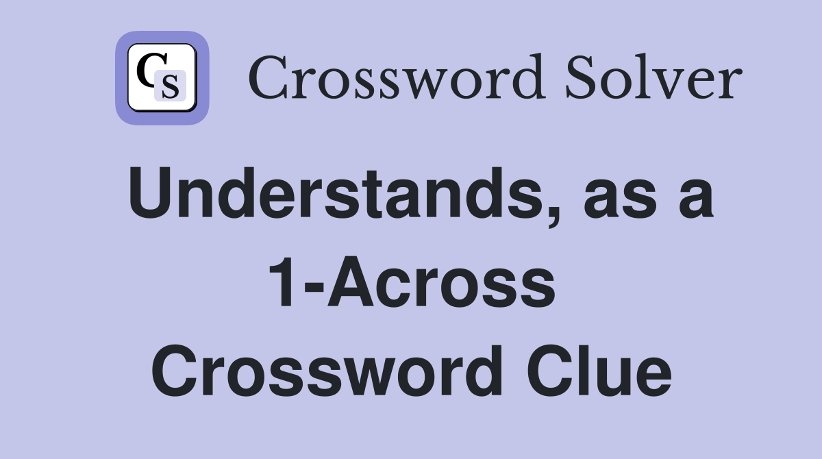 Understands, as a 1-Across Crossword Clue