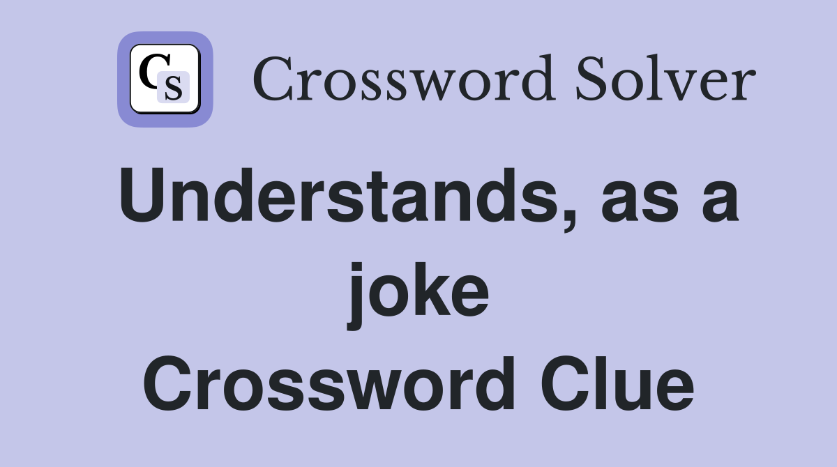 Understands as a joke Crossword Clue Answers Crossword Solver