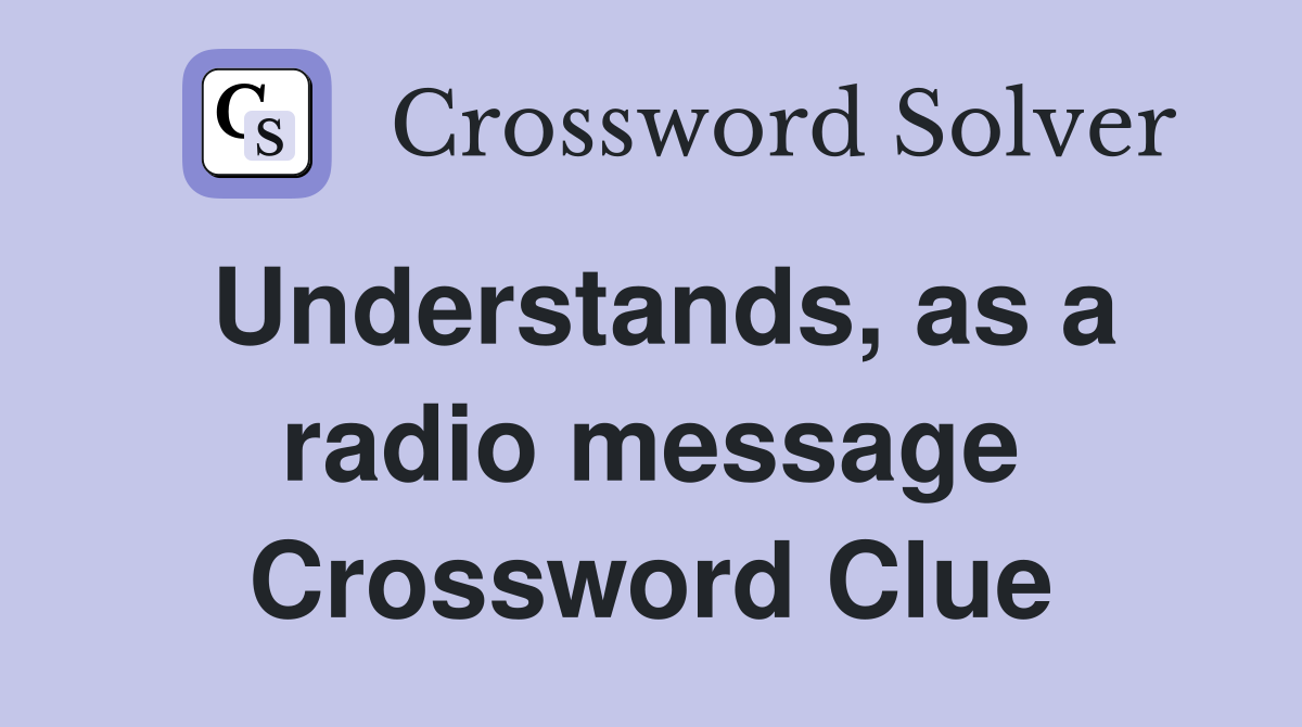 Understands, as a radio message Crossword Clue