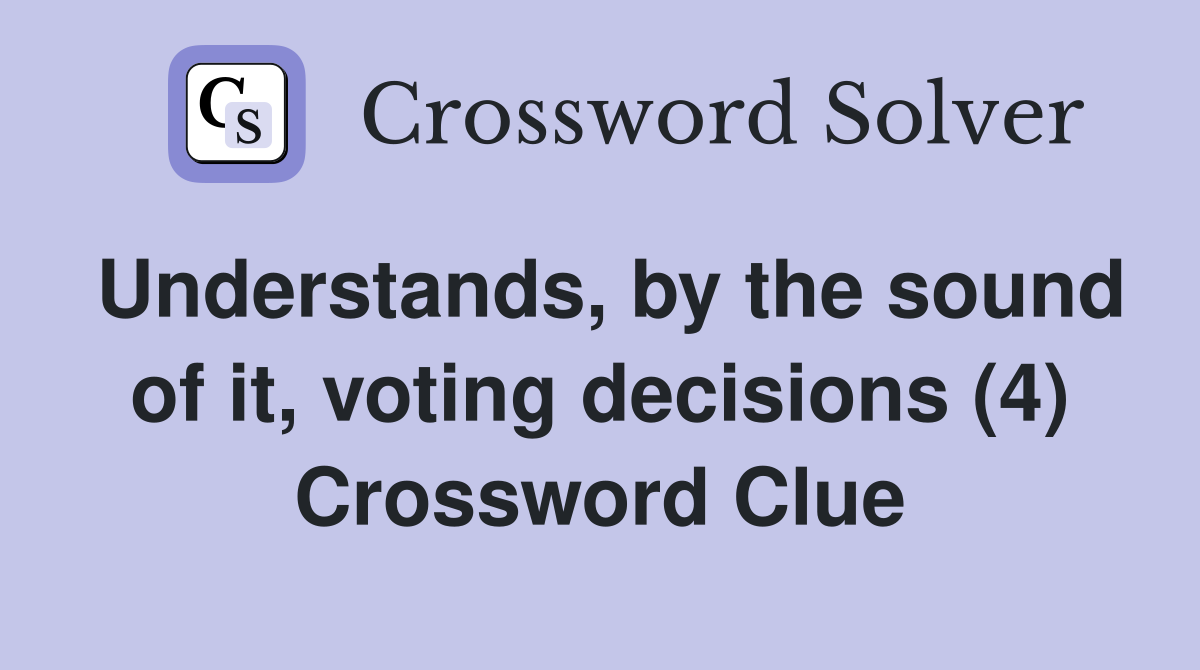 Understands, by the sound of it, voting decisions (4) Crossword Clue
