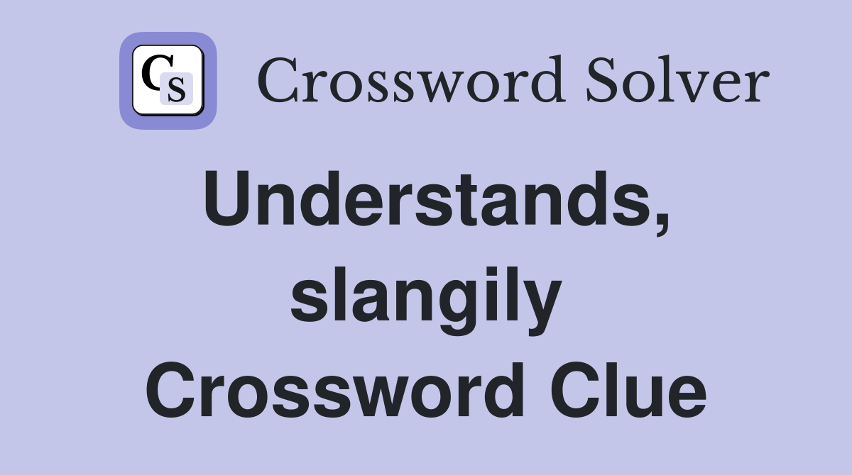 Understands, slangily Crossword Clue
