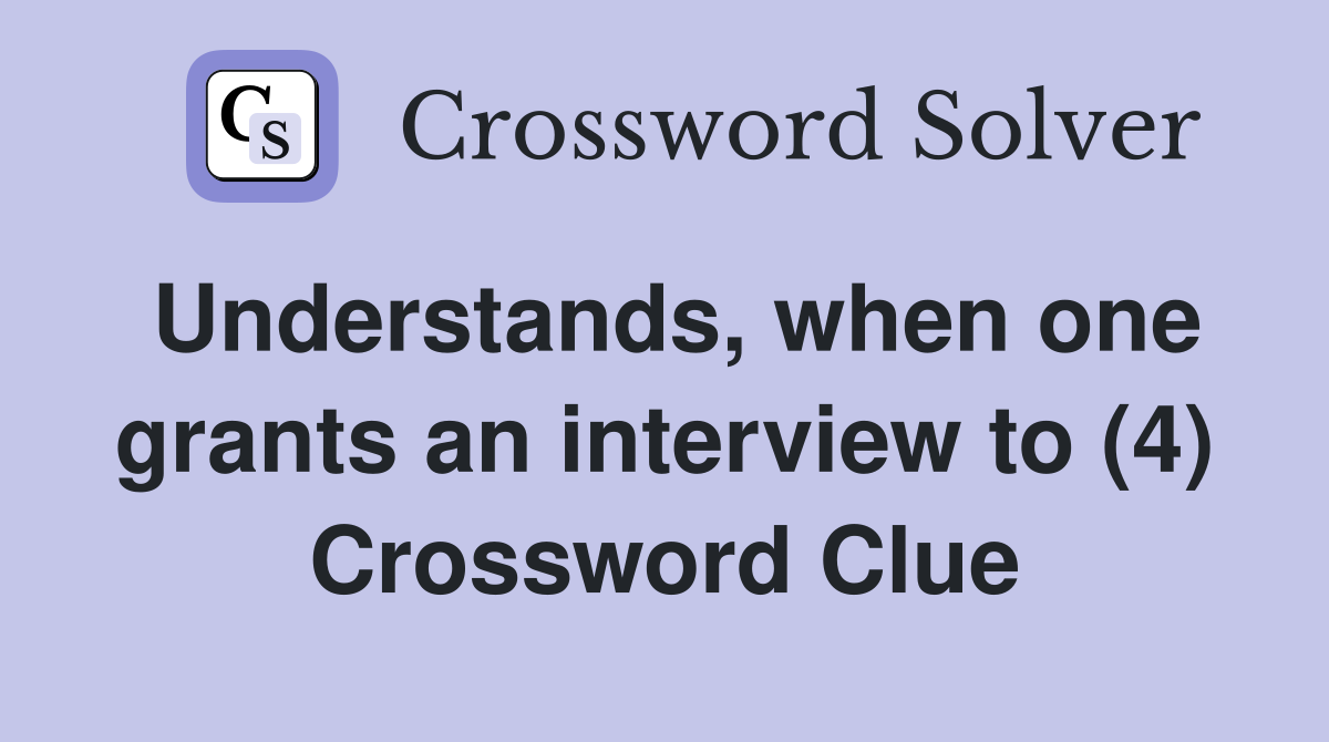 Understands, when one grants an interview to (4) Crossword Clue