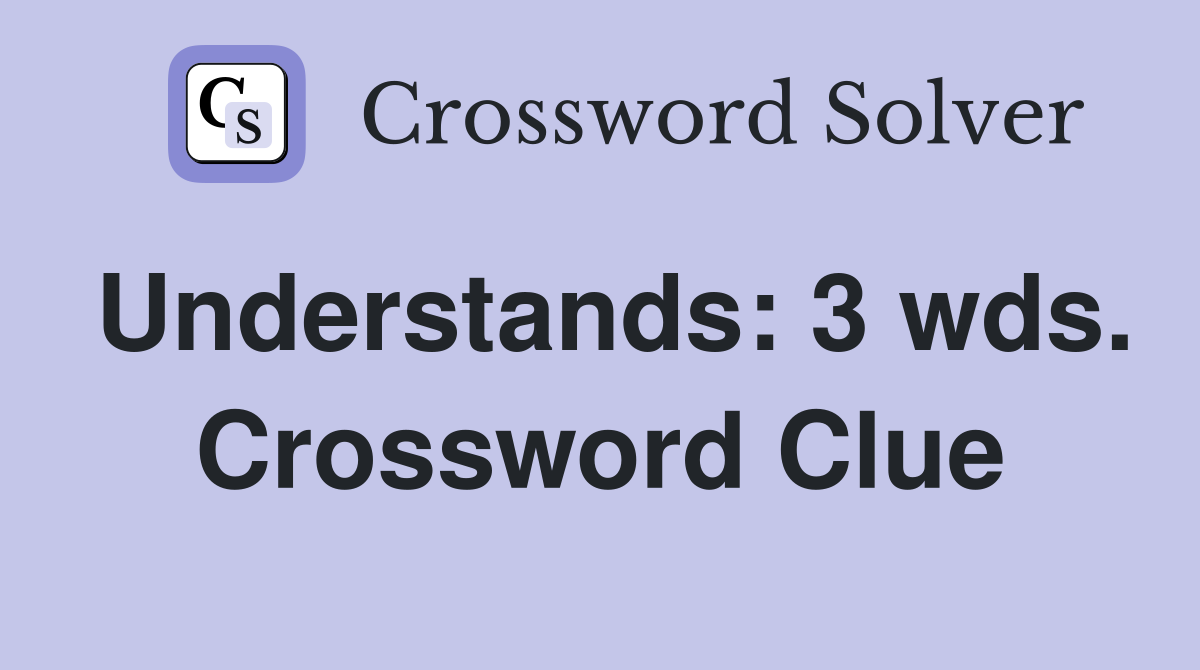 Understands: 3 wds. Crossword Clue