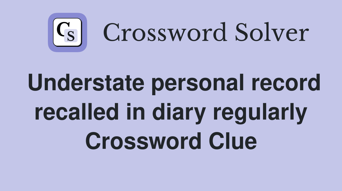 Understate personal record recalled in diary regularly Crossword Clue